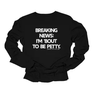 Breaking News I'm Bout to be Petty Long Sleeved Unisex Tee