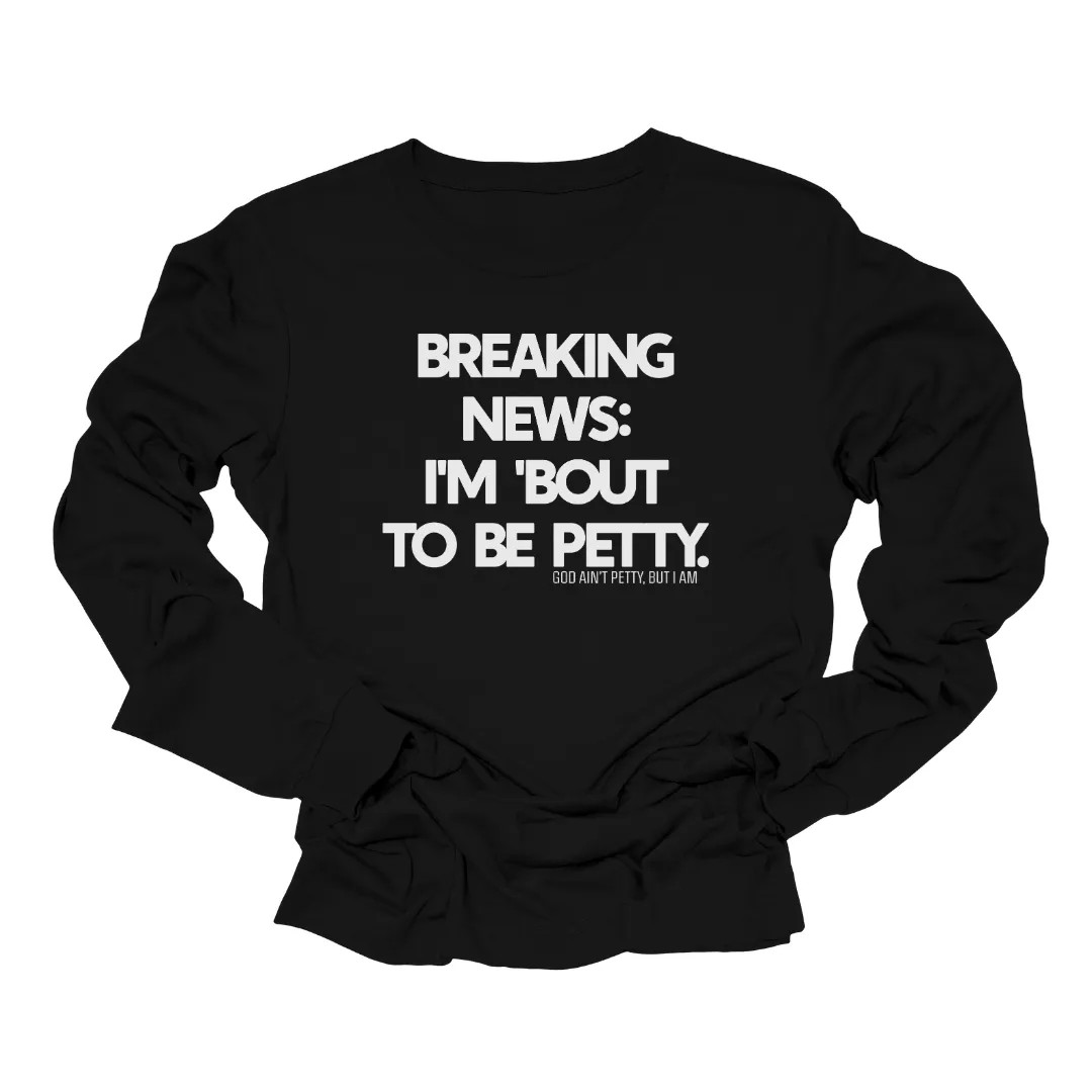 Breaking News I'm Bout to be Petty Long Sleeved Unisex Tee
