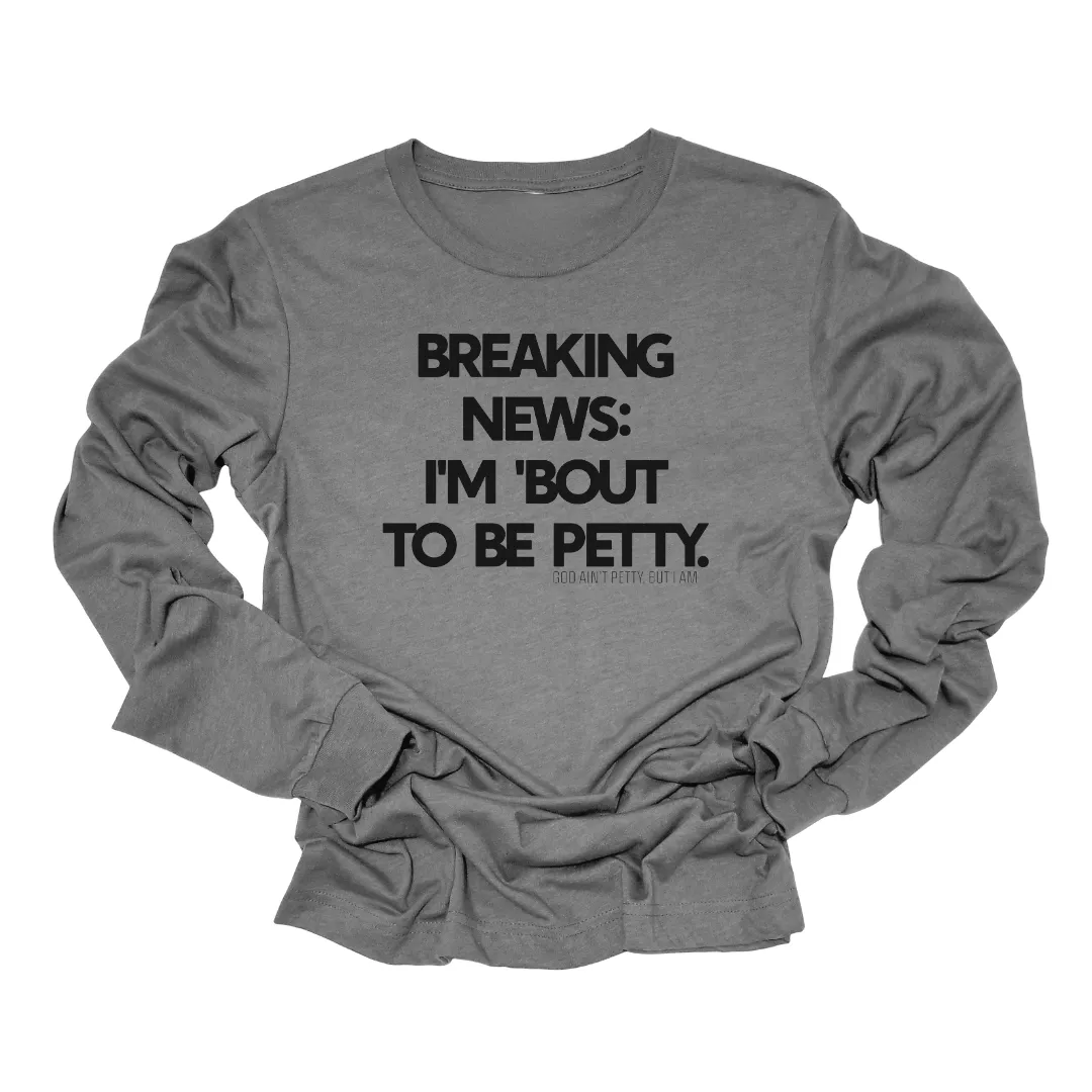 Breaking News I'm Bout to be Petty Long Sleeved Unisex Tee
