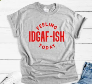 Feeling IDGAF-ish Today Gray Short Sleeve Unisex T-shirt