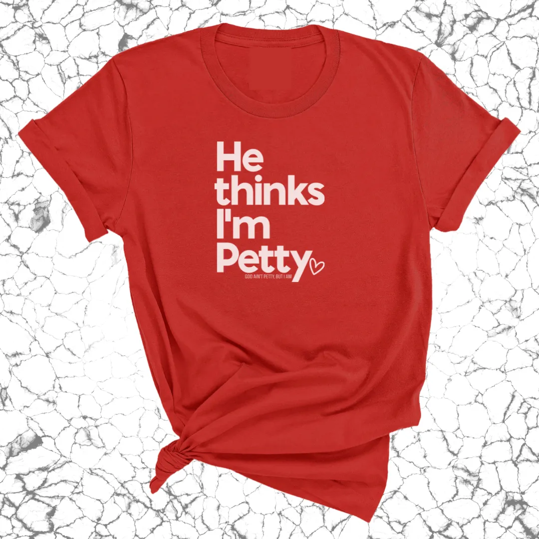 He Thinks I'm Petty Unisex Tee