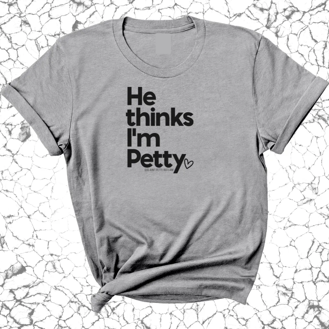 He Thinks I'm Petty Unisex Tee