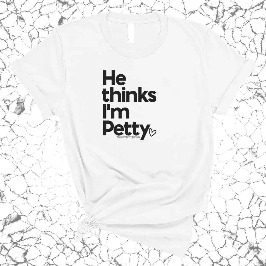 He Thinks I'm Petty Unisex Tee