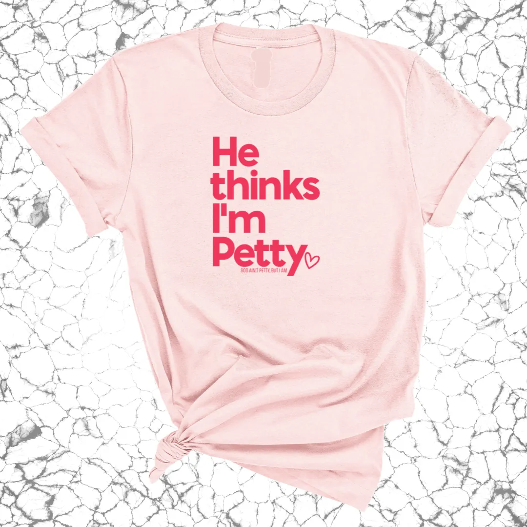 He Thinks I'm Petty Unisex Tee