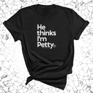 He Thinks I'm Petty Unisex Tee