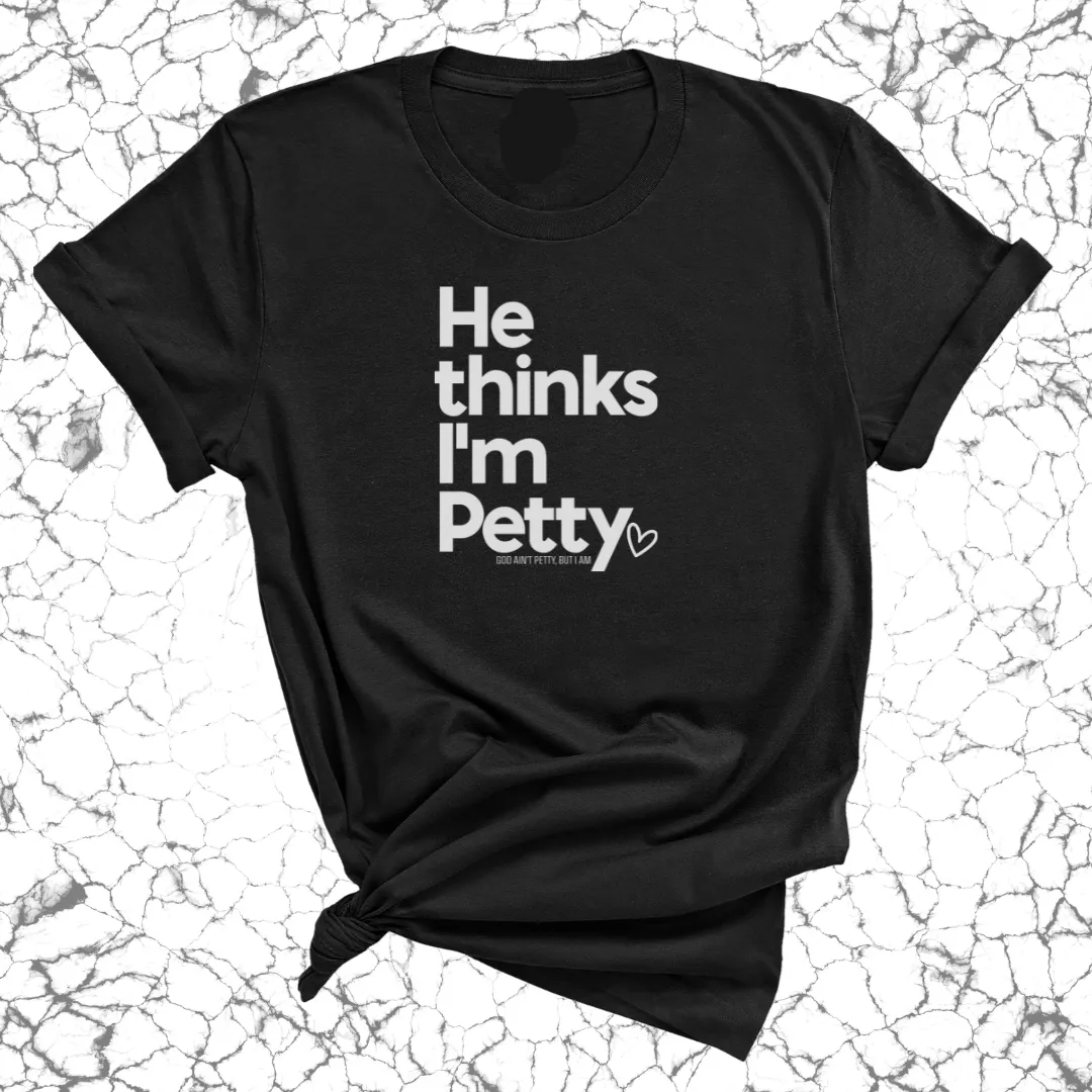 He Thinks I'm Petty Unisex Tee