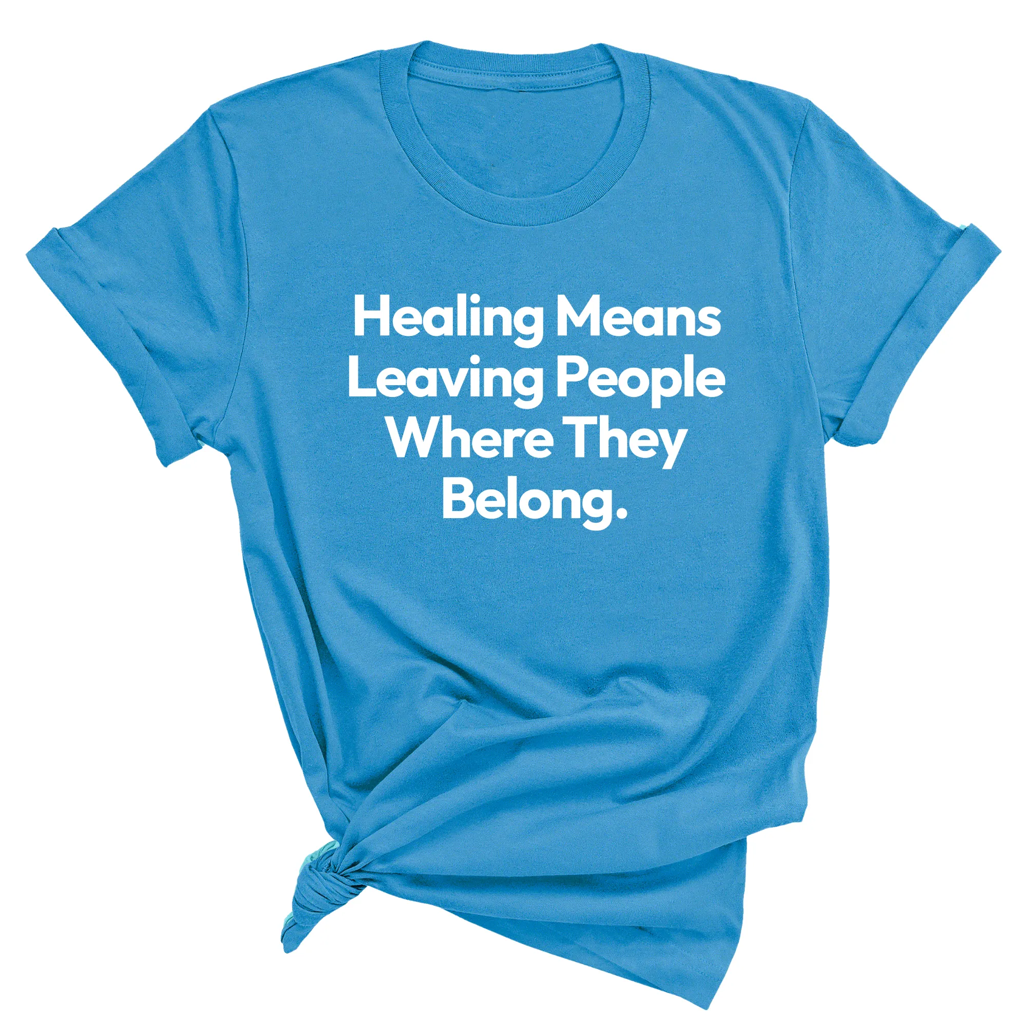 Healing Means Leaving People Where They Belong Unisex Tee