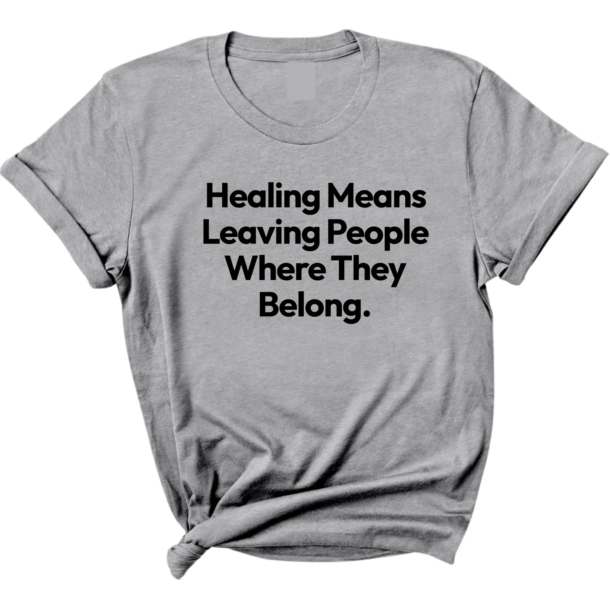 Healing Means Leaving People Where They Belong Unisex Tee