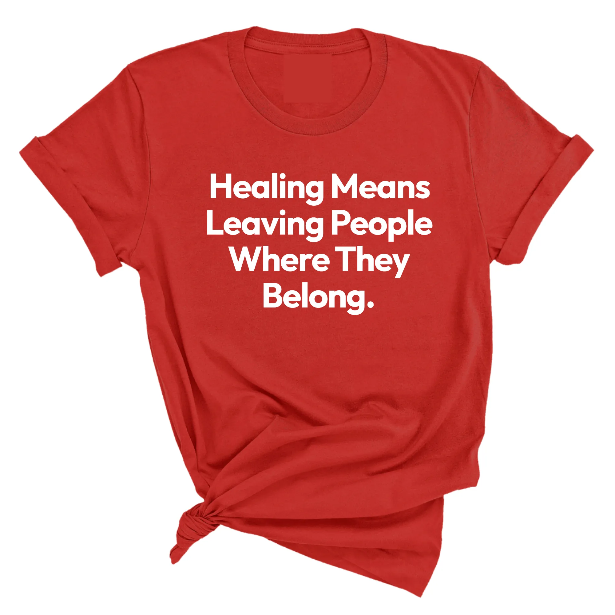 Healing Means Leaving People Where They Belong Unisex Tee