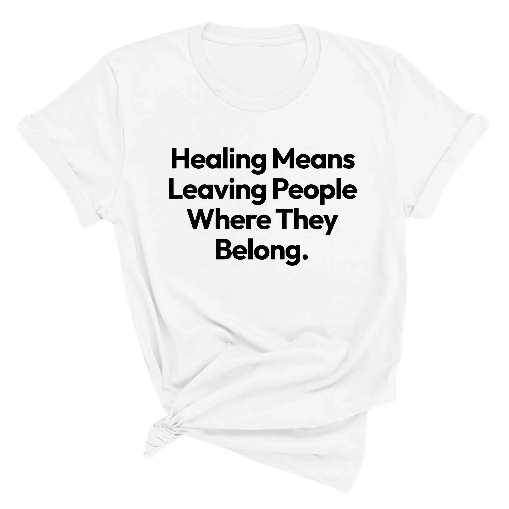 Healing Means Leaving People Where They Belong Unisex Tee