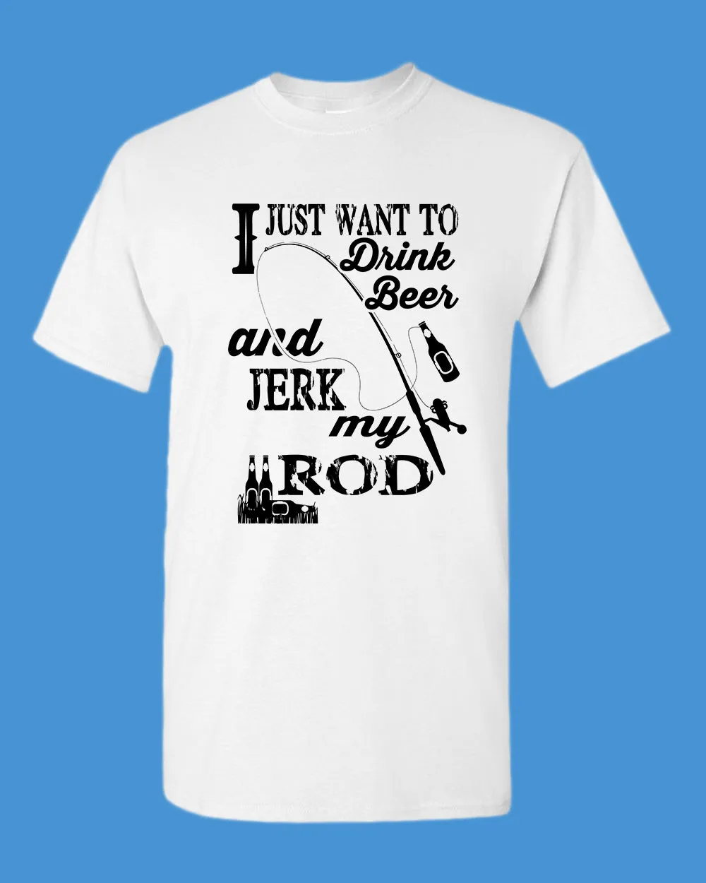 I Just want to drink beer and j*rk my rod shirt, funny fishing t-shirt