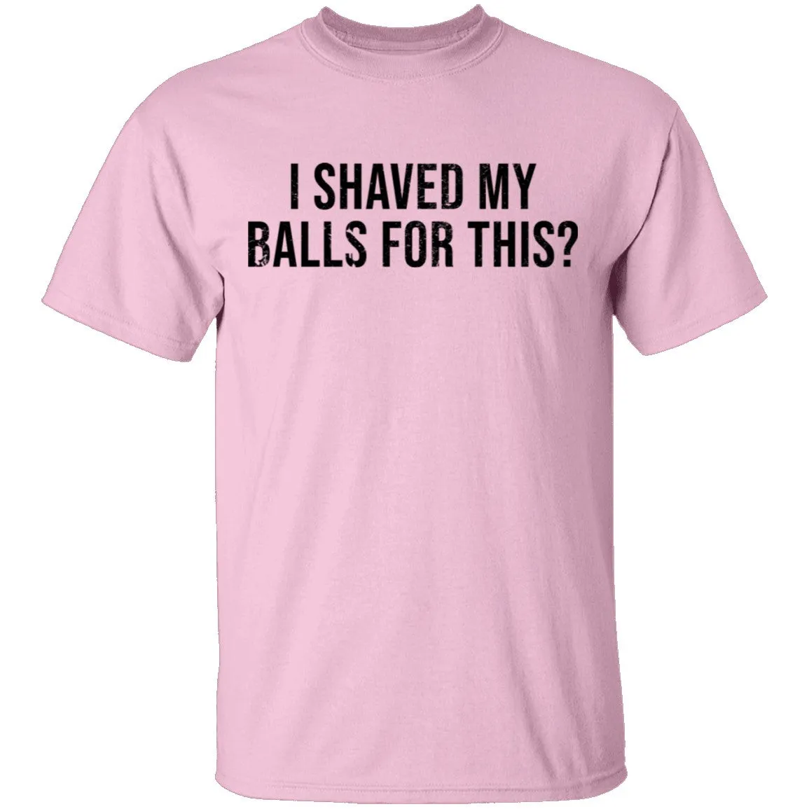 I Shaved My Balls For This T-Shirt