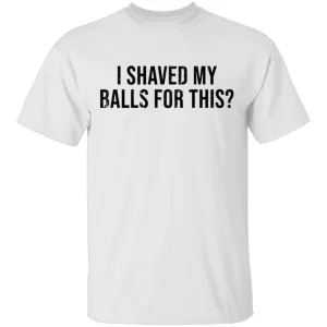 I Shaved My Balls For This T-Shirt