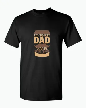 I'm the best dad i can be after coffee t-shirt, dad tees coffee tees
