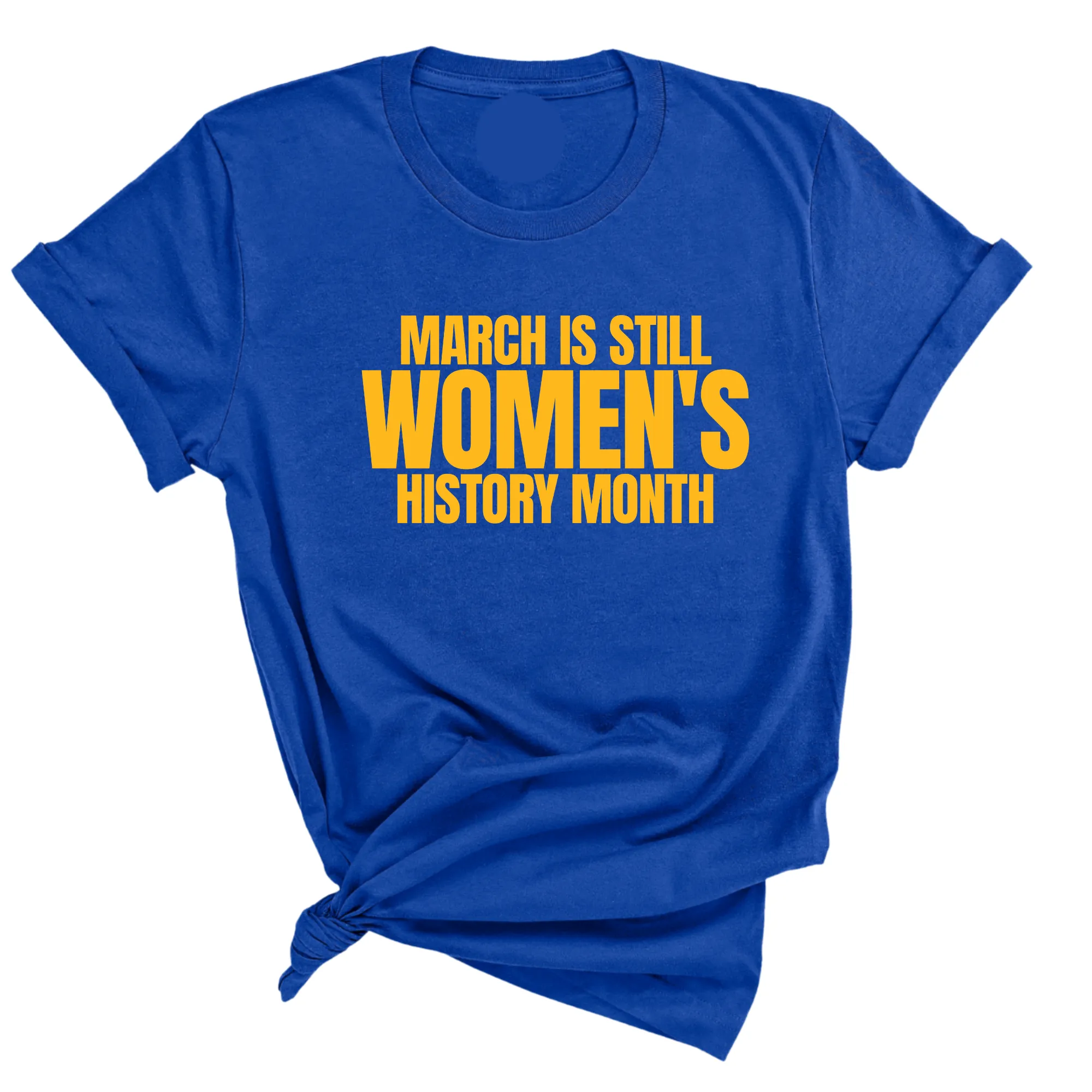 March is still Women's History Month Unisex TEE (NEW COLORWAYS)