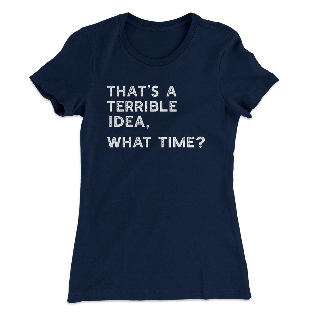 That's A Terrible Idea, What Time? Women's T-Shirt