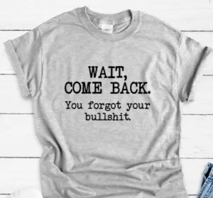 Wait, Come Back, You Forgot Your Bullshit, Gray Short Sleeve Unisex T-shirt